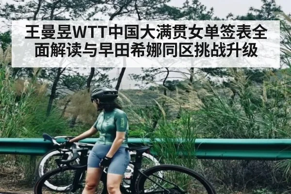 王曼昱WTT中国大满贯女单签表全面解读与早田希娜同区挑战升级(kaiyun)